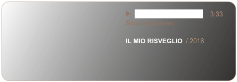                                                                  ￼  01 - Il mio risveglio.mp3    3:33 
                                                                 Simona Cancian

                                                                 IL MIO RISVEGLIO  / 2016
