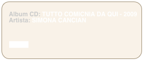 
   Album CD: TUTTO COMICNIA DA QUI - 2009 
   Artista: SIMONA CANCIAN



    iTUNES
